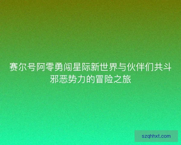 赛尔号阿零勇闯星际新世界与伙伴们共斗邪恶势力的冒险之旅